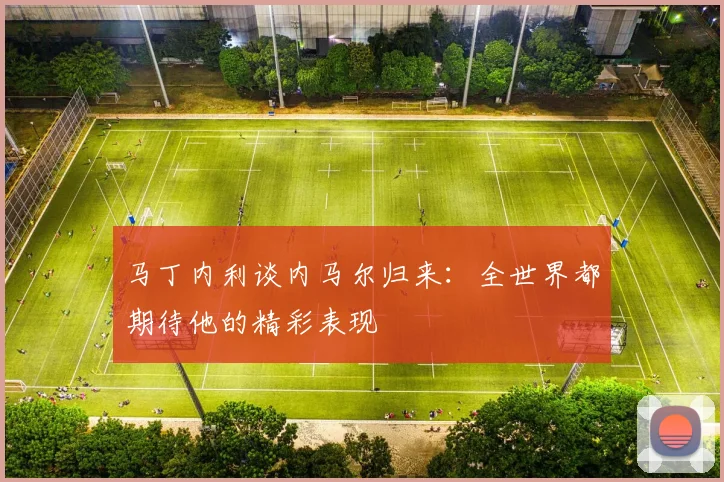马丁内利谈内马尔归来：全世界都期待他的精彩表现