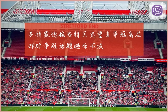 多特蒙德施洛特贝克誓言争冠高层却对争冠话题避而不谈