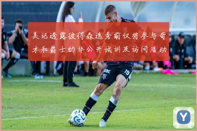 美记透露彼得森选秀前仅将参与奇才和爵士的非公开试训及访问活动