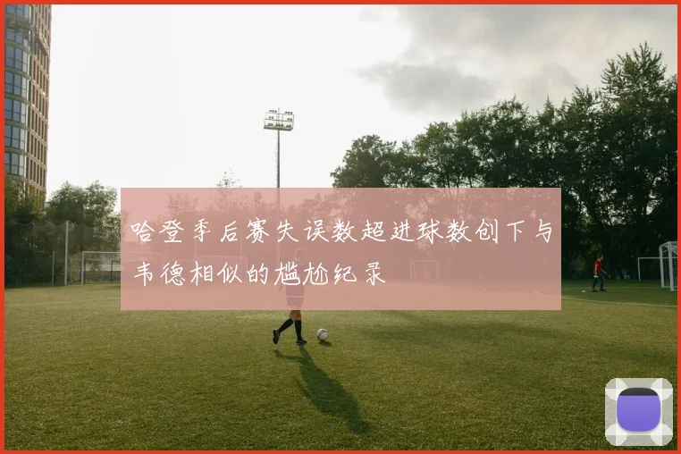哈登季后赛失误数超进球数创下与韦德相似的尴尬纪录