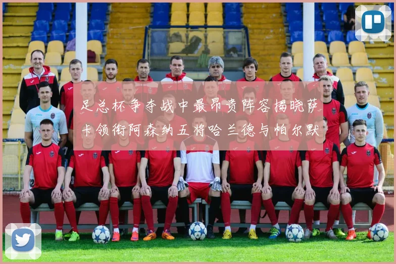 足总杯争夺战中最昂贵阵容揭晓萨卡领衔阿森纳五将哈兰德与帕尔默同在列